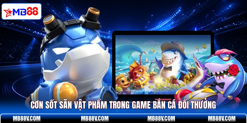Bắn Cá Đổi Thưởng MB88 - Kho Vật Phẩm Săn Xu Bùng Nổ - PLAY572