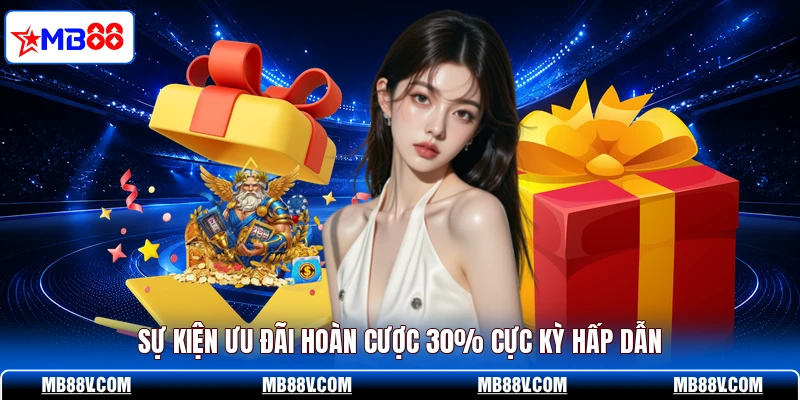 Hoàn Cược 30% - Cơ Hội Nhận Quà Khủng Siêu Dễ Tại MB88 - PLAY572