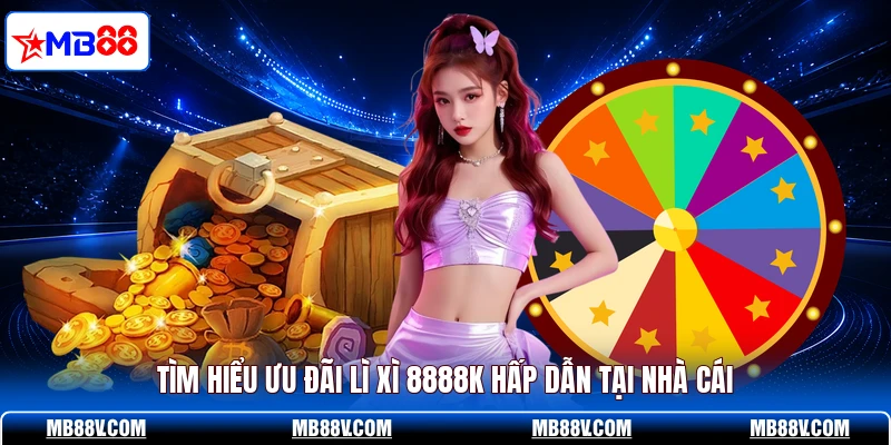 Lì Xì 8888K - Nhận Ngay Thưởng Lớn Khi Cá Cược Tại MB88 - PLAY572